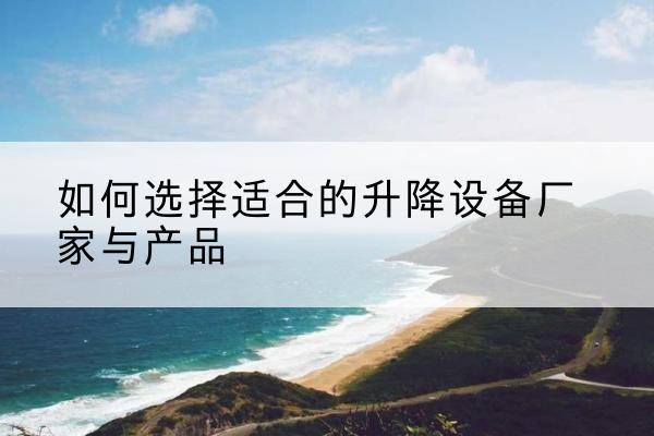 中方电动升降平台厂家-如何选择适合的升降设备厂家与产品