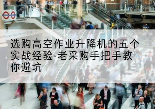 中方高空作业升降机厂家-选购高空作业升降机的五个实战经验-老采购手把手教你避坑