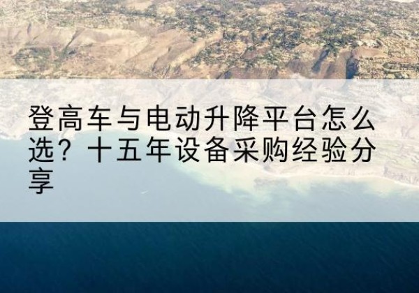 中方登高车厂家厂家-登高车与电动升降平台怎么选？十五年设备采购经验分享