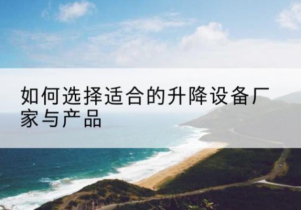 中方电动升降平台厂家-如何选择适合的升降设备厂家与产品