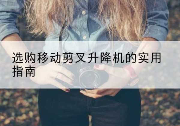 中方移动剪叉升降机怎么选-选购移动剪叉升降机的实用指南